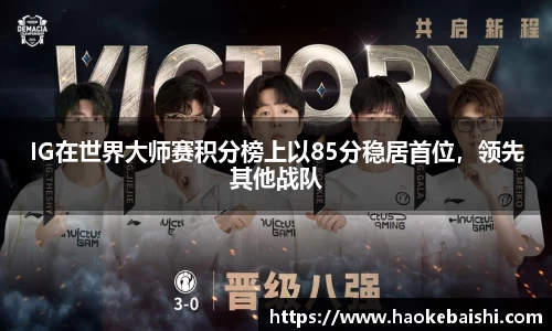 IG在世界大师赛积分榜上以85分稳居首位，领先其他战队