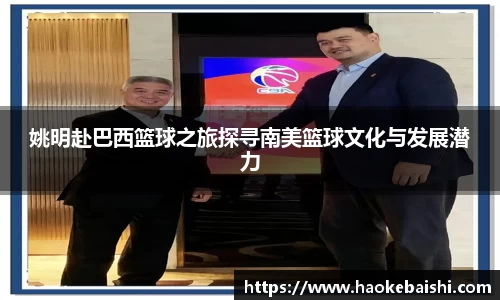 姚明赴巴西篮球之旅探寻南美篮球文化与发展潜力
