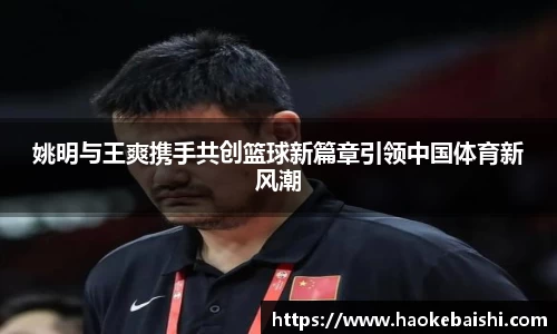 姚明与王爽携手共创篮球新篇章引领中国体育新风潮