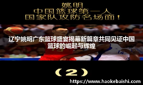辽宁姚明广东篮球盛宴揭幕新篇章共同见证中国篮球的崛起与辉煌