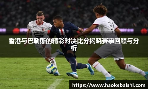 香港与巴勒斯的精彩对决比分揭晓赛事回顾与分析