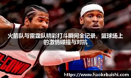 火箭队与雷霆队精彩打斗瞬间全记录，篮球场上的激情碰撞与对抗