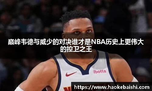 巅峰韦德与威少的对决谁才是NBA历史上更伟大的控卫之王