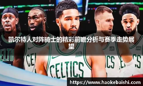凯尔特人对阵骑士的精彩前瞻分析与赛季走势展望