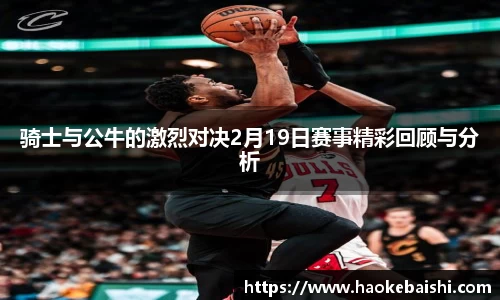 骑士与公牛的激烈对决2月19日赛事精彩回顾与分析
