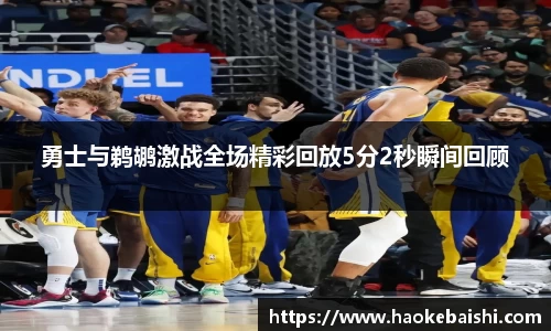 勇士与鹈鹕激战全场精彩回放5分2秒瞬间回顾