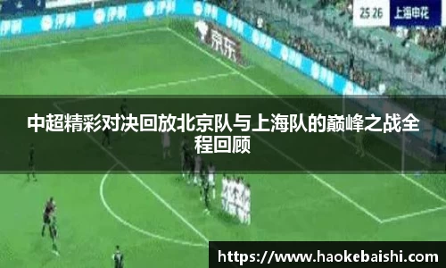中超精彩对决回放北京队与上海队的巅峰之战全程回顾